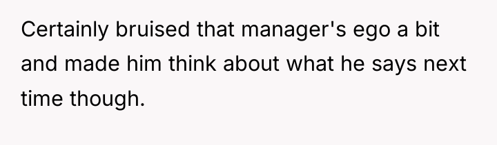 Certainly bruised that manager's ego a bit and made him...