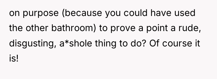 on purpose (because you could have used the other bathroom)...