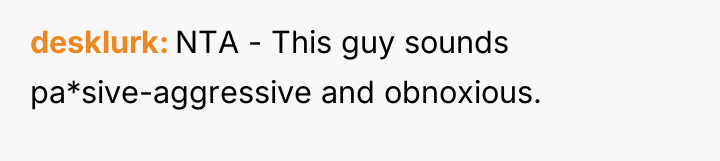 desklurk NTA - This guy sounds pa*sive-aggressive and obnoxious.