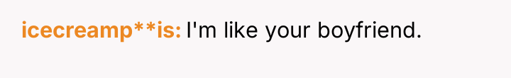 icecreamp**is I'm like your boyfriend.