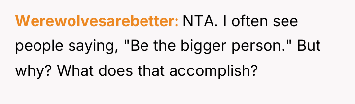 Werewolvesarebetter NTA. I often see people saying, "Be the bigger...