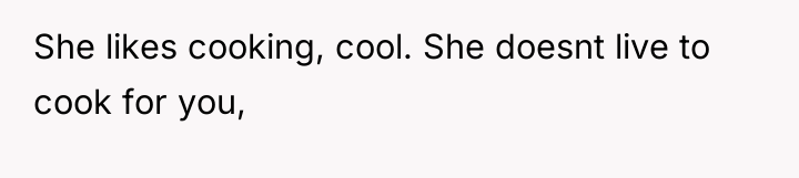 She likes cooking, cool. She doesnt live to cook for...
