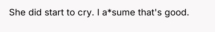 She did start to cry. I a*sume that's good.