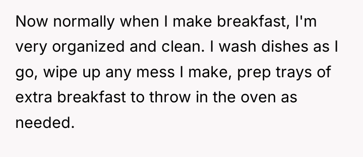 Now normally when I make breakfast, I'm very organized and...