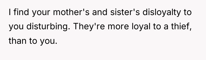I find your mother's and sister's disloyalty to you disturbing....
