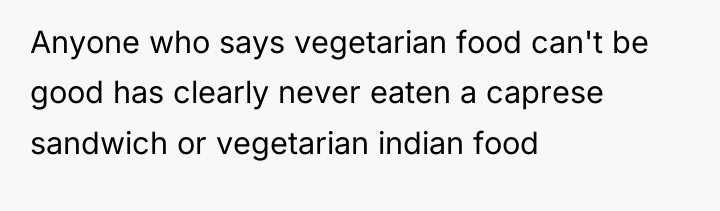 Anyone who says vegetarian food can't be good has clearly...