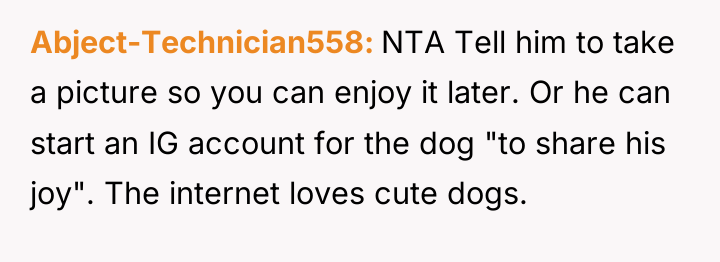Abject-Technician558 NTA Tell him to take a picture so you...