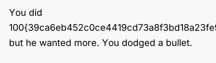 You did 100{39ca6eb452c0ce4419cd73a8f3bd18a23fe95ab4febb092bc2ab1b542eeea82f} but he wanted more. You dodged a...
