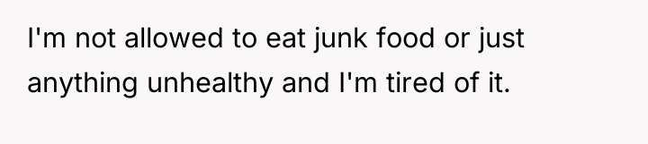 I'm not allowed to eat junk food or just anything...