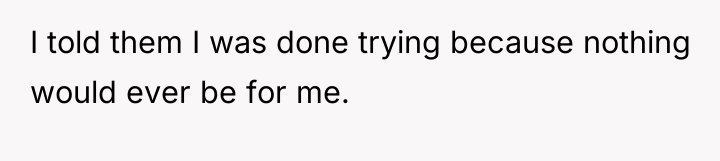 I told them I was done trying because nothing would...