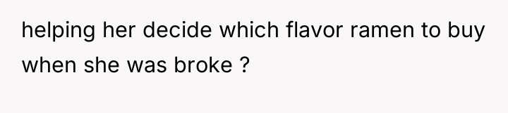 helping her decide which flavor ramen to buy when she...