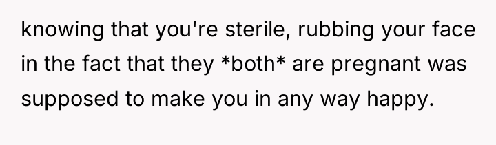 knowing that you're sterile, rubbing your face in the fact...