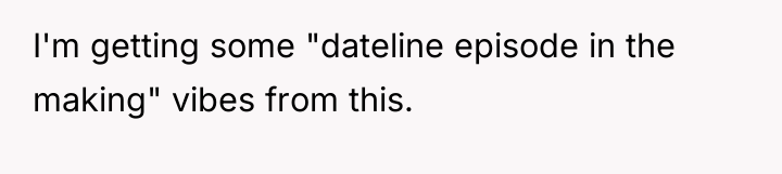 I'm getting some "dateline episode in the making" vibes from...