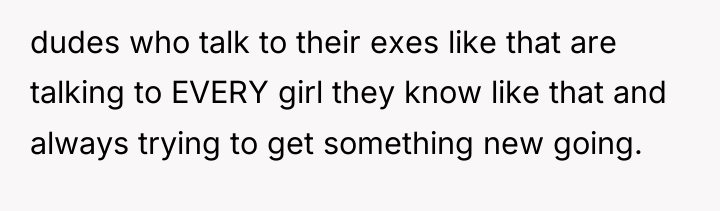 dudes who talk to their exes like that are talking...