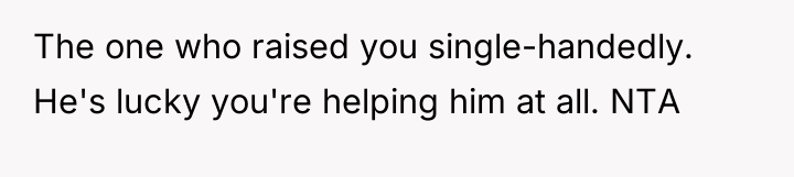 The one who raised you single-handedly. He's lucky you're helping...
