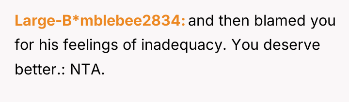 Large-B*mblebee2834 and then blamed you for his feelings of inadequacy....