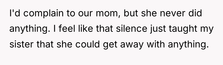 I'd complain to our mom, but she never did anything....