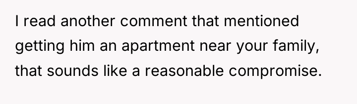 I read another comment that mentioned getting him an apartment...