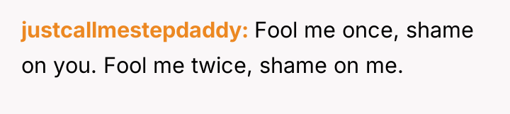 justcallmestepdaddy Fool me once, shame on you. Fool me twice,...