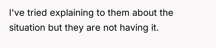 I've tried explaining to them about the situation but they...