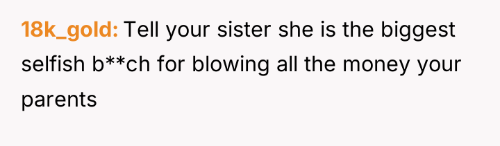 18k_gold Tell your sister she is the biggest selfish b**ch...