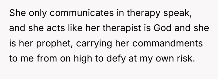 She only communicates in therapy speak, and she acts like...