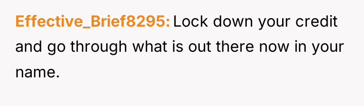 Effective_Brief8295 Lock down your credit and go through what is...