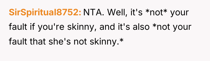 SirSpiritual8752 NTA. Well, it's *not* your fault if you're skinny,...