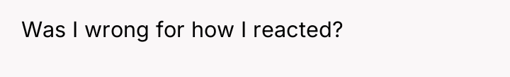 Was I wrong for how I reacted?