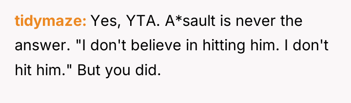tidymaze Yes, YTA. A*sault is never the answer. "I don't...