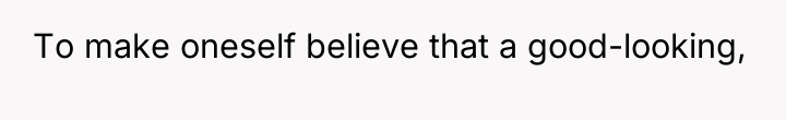 To make oneself believe that a good-looking,