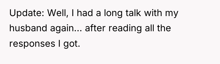 Update: Well, I had a long talk with my husband...