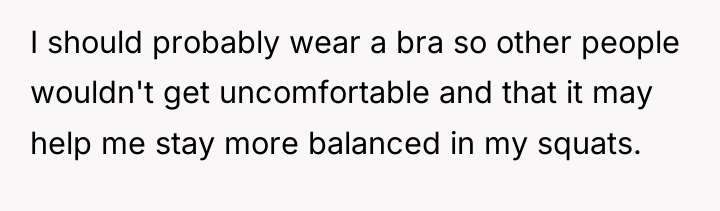 I should probably wear a bra so other people wouldn't...