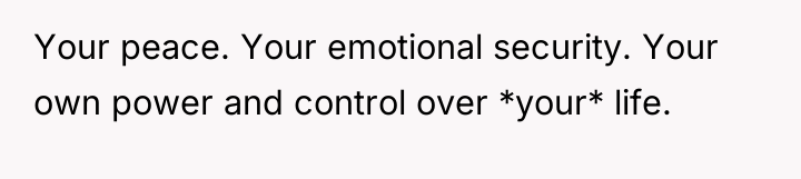 Your peace. Your emotional security. Your own power and control...