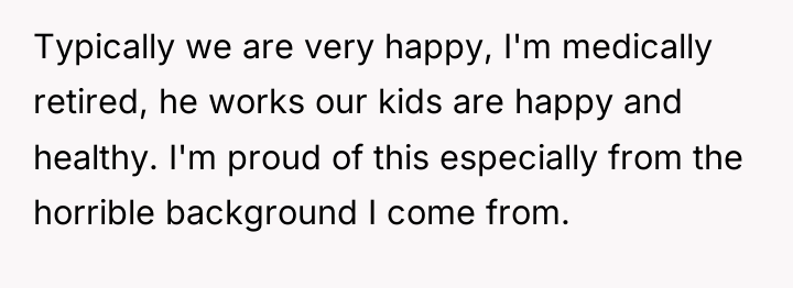 Typically we are very happy, I'm medically retired, he works...