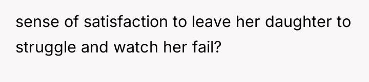 sense of satisfaction to leave her daughter to struggle and...