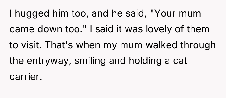 I hugged him too, and he said, "Your mum came...