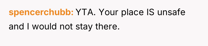 spencerchubb YTA. Your place IS unsafe and I would not...
