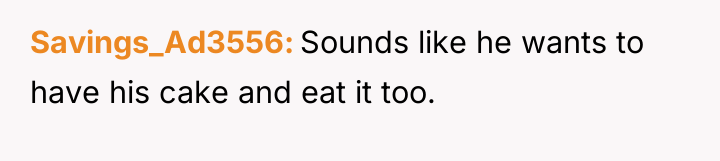 Savings_Ad3556 Sounds like he wants to have his cake and...