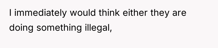I immediately would think either they are doing something illegal,