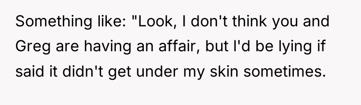 Something like: "Look, I don't think you and Greg are...