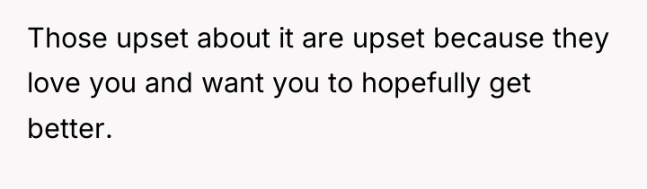 Those upset about it are upset because they love you...