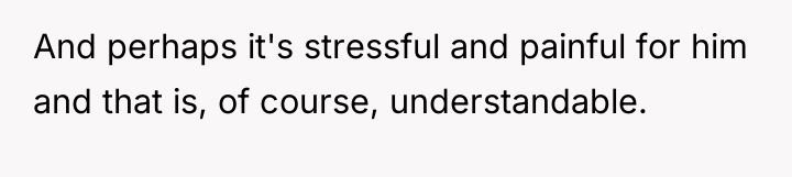 And perhaps it's stressful and painful for him and that...