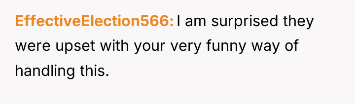 EffectiveElection566 I am surprised they were upset with your very...