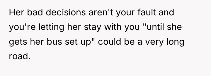Her bad decisions aren't your fault and you're letting her...