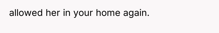 allowed her in your home again.