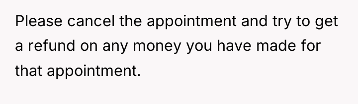 Please cancel the appointment and try to get a refund...