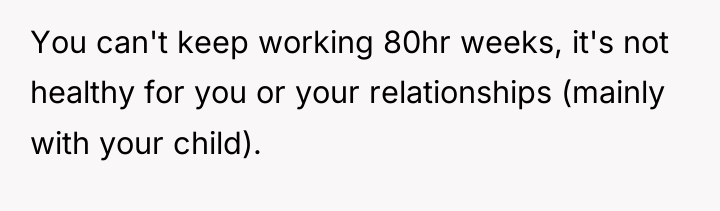 You can't keep working 80hr weeks, it's not healthy for...