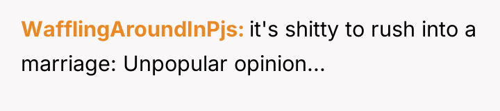 WafflingAroundInPjs it's shitty to rush into a marriage: Unpopular opinion...