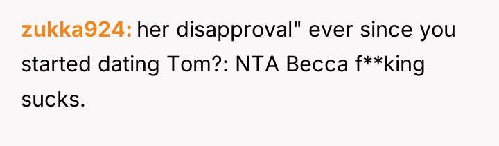 zukka924 her disapproval" ever since you started dating Tom?: NTA...